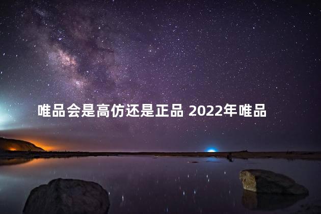 唯品会是高仿还是正品 2022年唯品会双十一买的东西几天发货